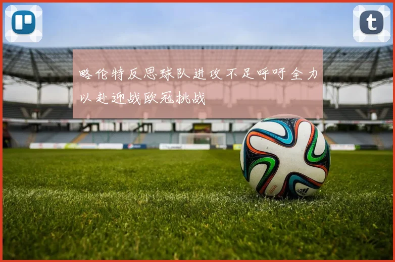 略伦特反思球队进攻不足呼吁全力以赴迎战欧冠挑战