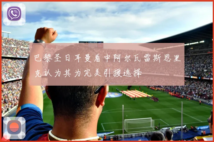 巴黎圣日耳曼看中阿尔瓦雷斯恩里克认为其为完美引援选择
