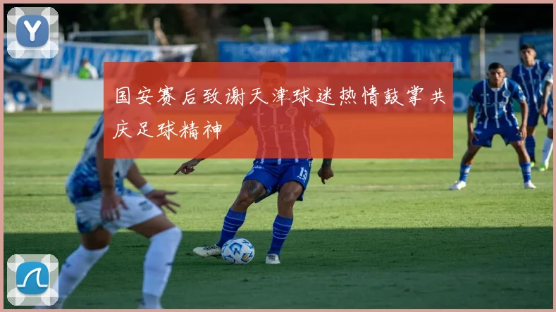 国安赛后致谢天津球迷热情鼓掌共庆足球精神