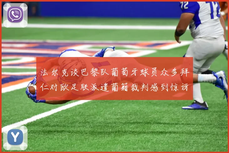法尔克谈巴黎队葡萄牙球员众多拜仁对欧足联派遣葡籍裁判感到惊讶
