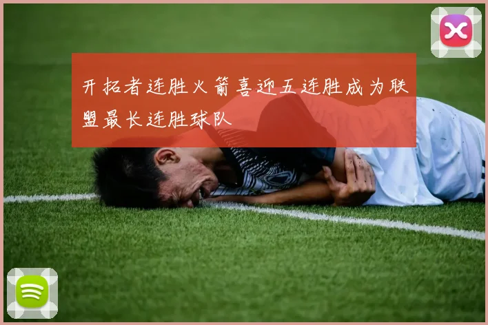 开拓者连胜火箭喜迎五连胜成为联盟最长连胜球队