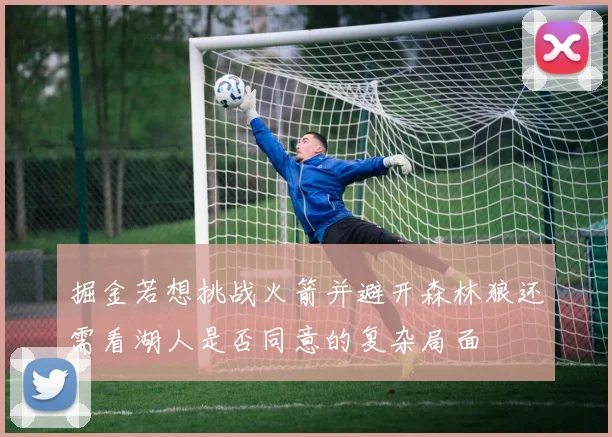 掘金若想挑战火箭并避开森林狼还需看湖人是否同意的复杂局面