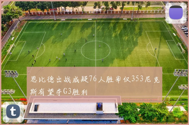 恩比德出战成疑76人胜率仅353尼克斯有望夺G3胜利