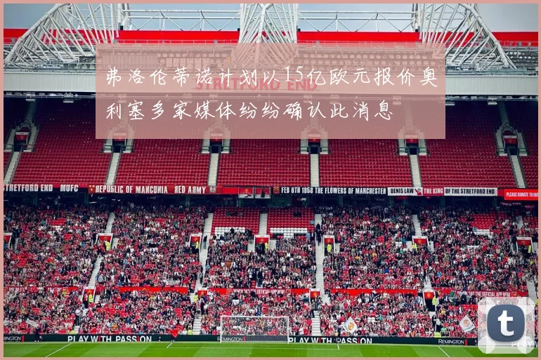弗洛伦蒂诺计划以15亿欧元报价奥利塞多家媒体纷纷确认此消息
