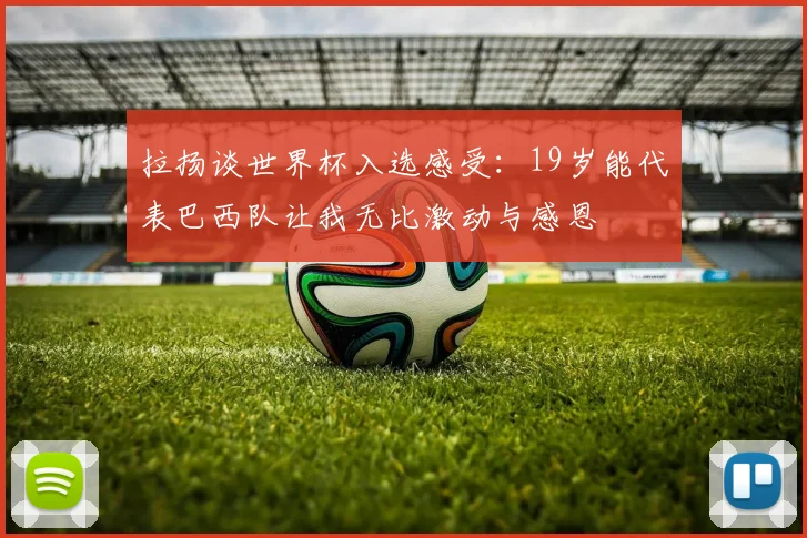 拉扬谈世界杯入选感受：19岁能代表巴西队让我无比激动与感恩