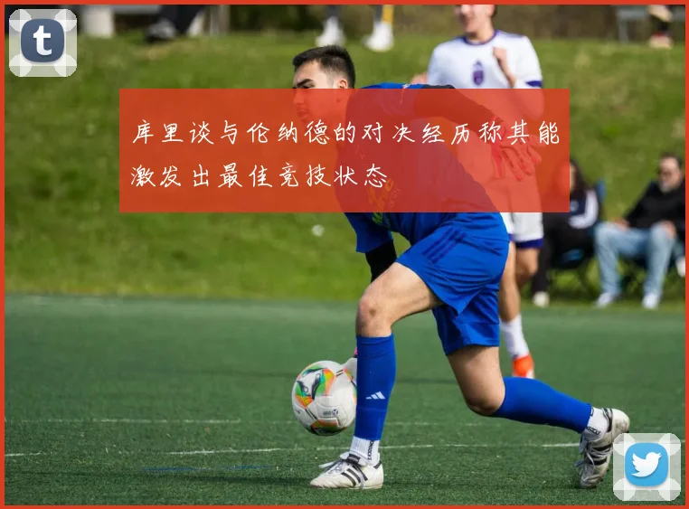 库里谈与伦纳德的对决经历称其能激发出最佳竞技状态