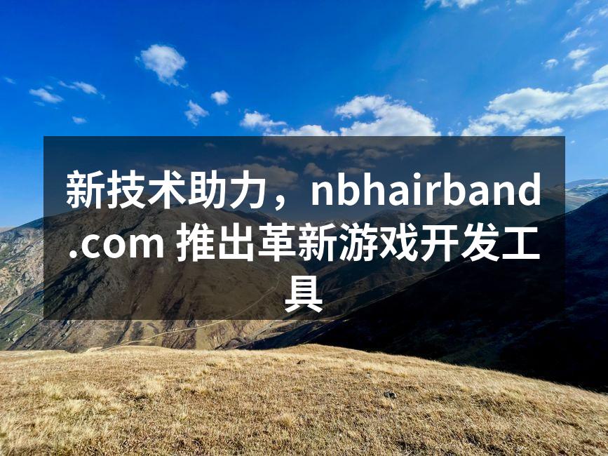 新技术助力，nbhairband.com 推出革新游戏开发工具
