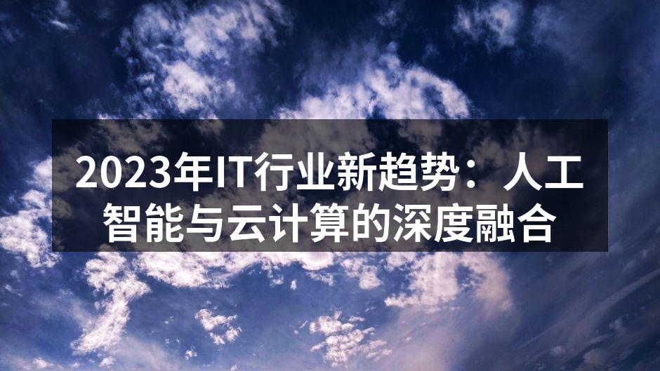 2023年IT行业新趋势：人工智能与云计算的深度融合