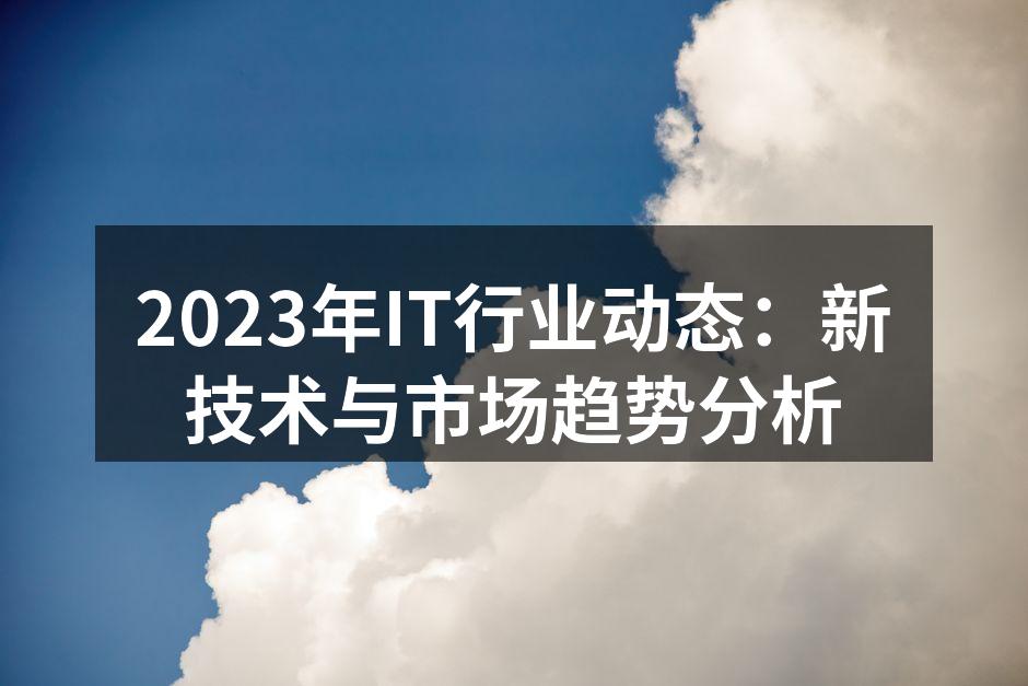 2023年IT行业动态：新技术与市场趋势分析